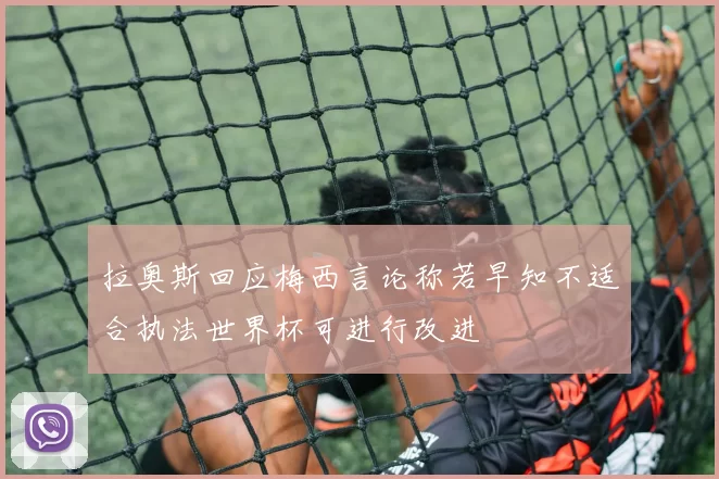 拉奥斯回应梅西言论称若早知不适合执法世界杯可进行改进