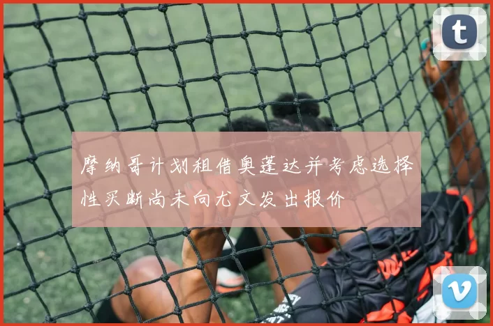 摩纳哥计划租借奥蓬达并考虑选择性买断尚未向尤文发出报价