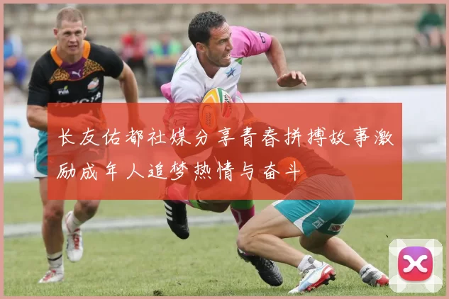 长友佑都社媒分享青春拼搏故事激励成年人追梦热情与奋斗