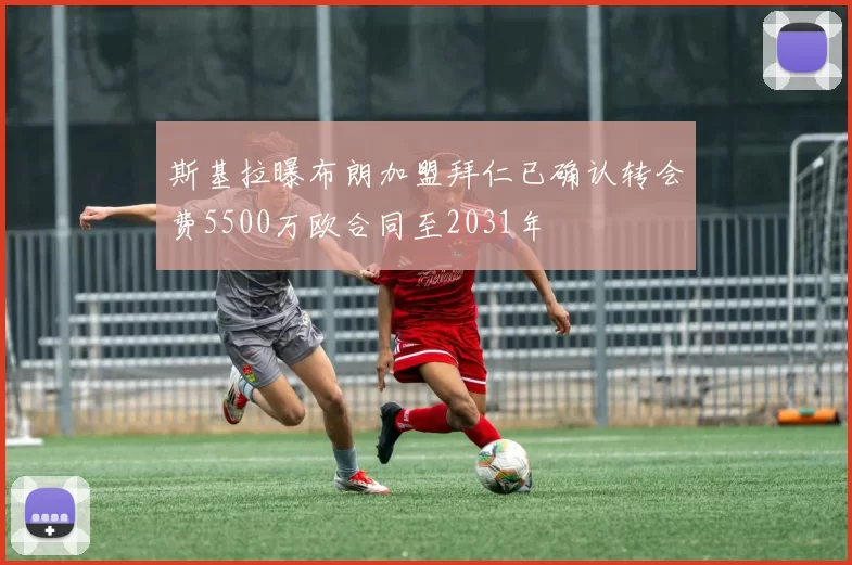 斯基拉曝布朗加盟拜仁已确认转会费5500万欧合同至2031年