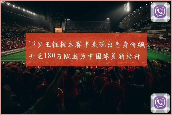 19岁王钰栋本赛季表现出色身价飙升至180万欧成为中国球员新标杆